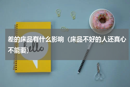 差的床品有什么影响（床品不好的人还真心不能要）