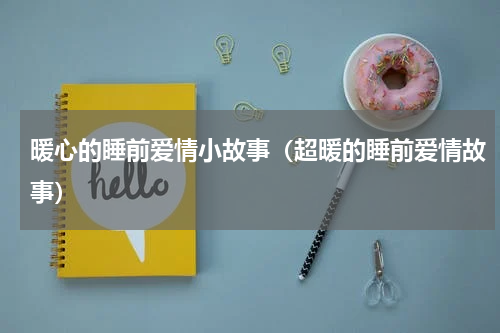 暖心的睡前爱情小故事（超暖的睡前爱情故事）