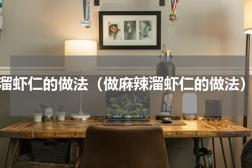 溜虾仁的做法（做麻辣溜虾仁的做法）