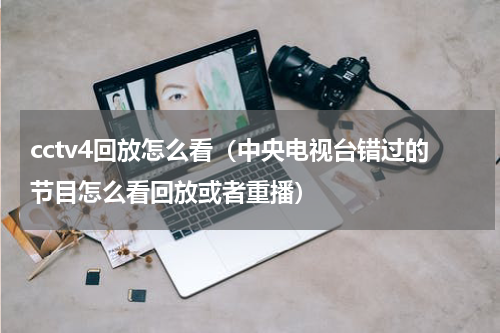 cctv4回放怎么看（中央电视台错过的节目怎么看回放或者重播）