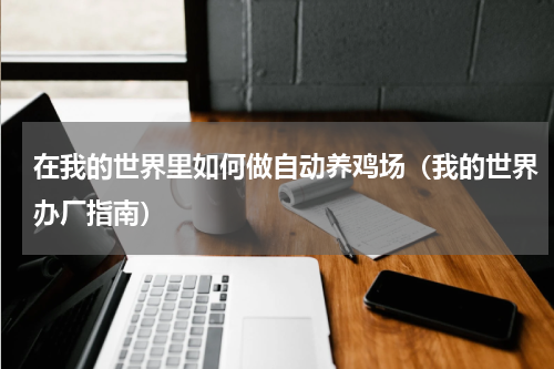 在我的世界里如何做自动养鸡场（我的世界办厂指南）