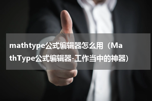 mathtype公式编辑器怎么用（MathType公式编辑器-工作当中的神器）