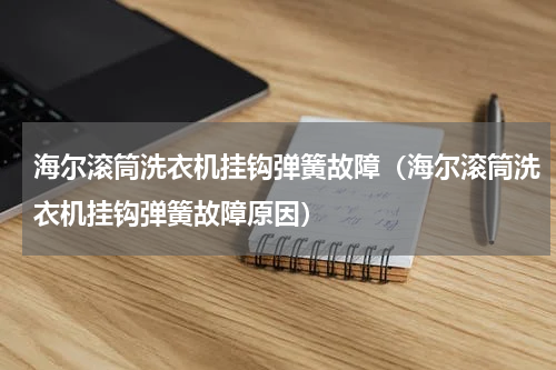 海尔滚筒洗衣机挂钩弹簧故障（海尔滚筒洗衣机挂钩弹簧故障原因）