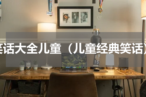 笑话大全儿童（儿童经典笑话）