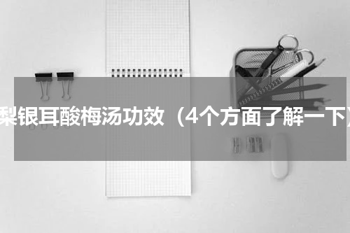 雪梨银耳酸梅汤功效（4个方面了解一下）