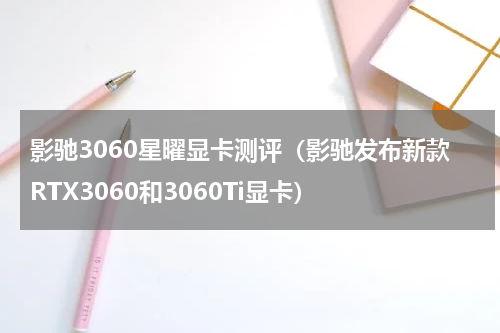 影驰3060星曜显卡测评（影驰发布新款RTX3060和3060Ti显卡）