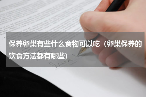 保养卵巢有些什么食物可以吃（卵巢保养的饮食方法都有哪些）