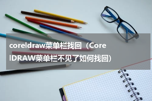 coreldraw菜单栏找回（CorelDRAW菜单栏不见了如何找回）