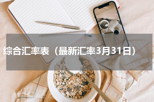 综合汇率表（最新汇率3月31日）