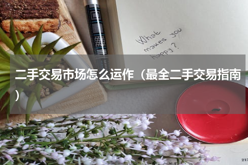 二手交易市场怎么运作（最全二手交易指南）