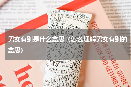 男女有别是什么意思（怎么理解男女有别的意思）