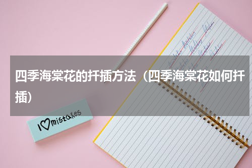 四季海棠花的扦插方法（四季海棠花如何扦插）