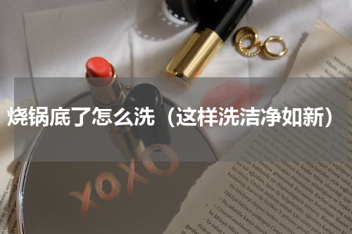 烧锅底了怎么洗（这样洗洁净如新）