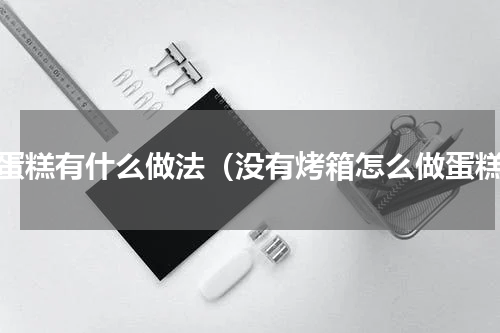 做蛋糕有什么做法（没有烤箱怎么做蛋糕）