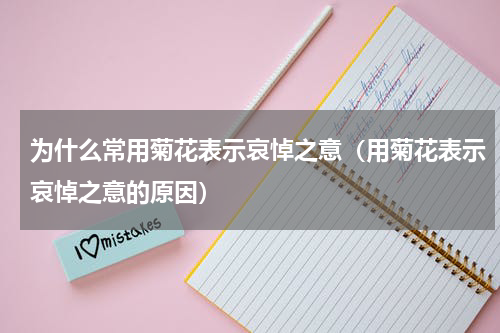 为什么常用菊花表示哀悼之意（用菊花表示哀悼之意的原因）