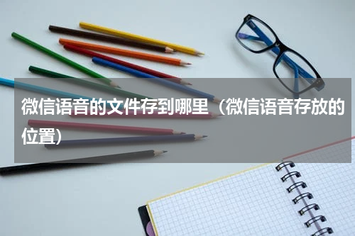 微信语音的文件存到哪里（微信语音存放的位置）