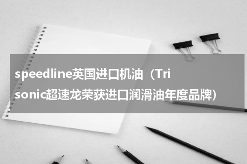 speedline英国进口机油（Trisonic超速龙荣获进口润滑油年度品牌）