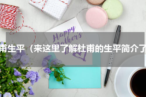杜甫生平（来这里了解杜甫的生平简介了）