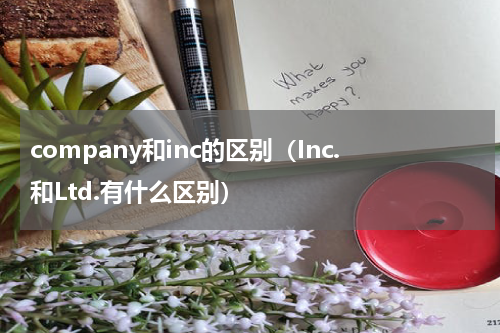 company和inc的区别（Inc.和Ltd.有什么区别）