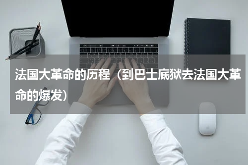 法国大革命的历程（到巴士底狱去法国大革命的爆发）