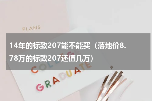 14年的标致207能不能买（落地价8.78万的标致207还值几万）