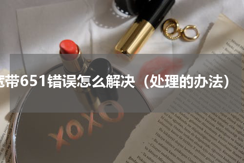 宽带651错误怎么解决（处理的办法）