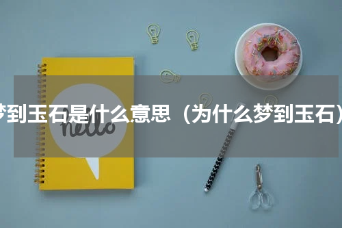 梦到玉石是什么意思（为什么梦到玉石）