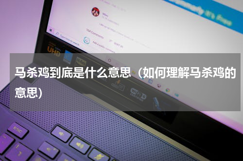 马杀鸡到底是什么意思（如何理解马杀鸡的意思）
