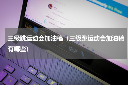 三级跳运动会加油稿（三级跳运动会加油稿有哪些）