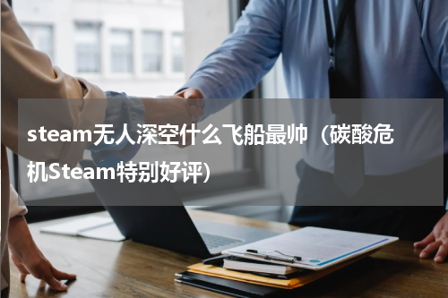steam无人深空什么飞船最帅（碳酸危机Steam特别好评）