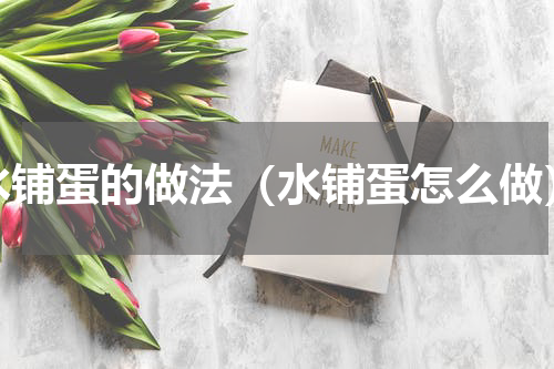 水铺蛋的做法（水铺蛋怎么做）