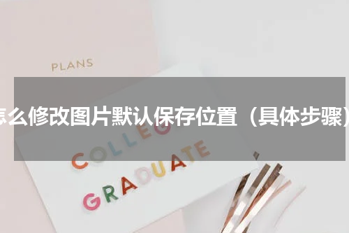 怎么修改图片默认保存位置（具体步骤）