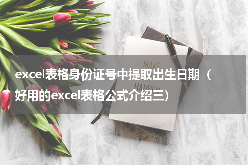excel表格身份证号中提取出生日期（好用的excel表格公式介绍三）