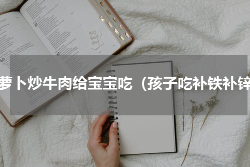 红萝卜炒牛肉给宝宝吃（孩子吃补铁补锌）