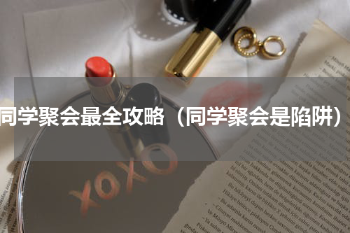 同学聚会最全攻略（同学聚会是陷阱）