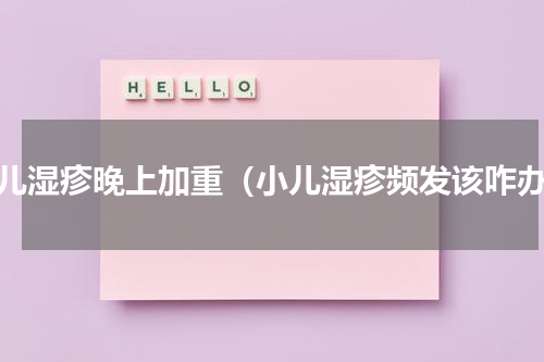 小儿湿疹晚上加重（小儿湿疹频发该咋办）