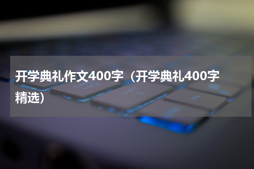 开学典礼作文400字（开学典礼400字精选）