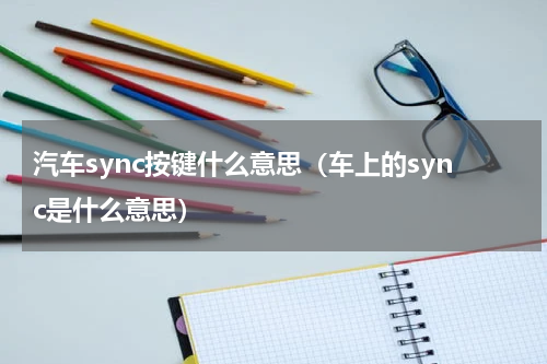 汽车sync按键什么意思（车上的sync是什么意思）