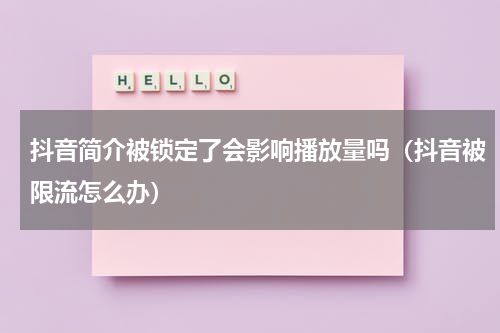 抖音简介被锁定了会影响播放量吗（抖音被限流怎么办）