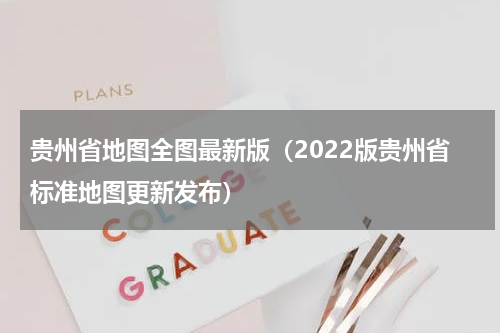 贵州省地图全图最新版（2022版贵州省标准地图更新发布）