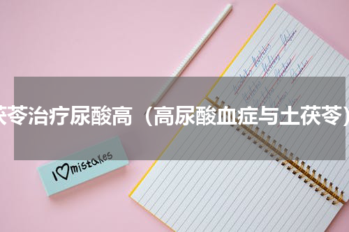 茯苓治疗尿酸高（高尿酸血症与土茯苓）