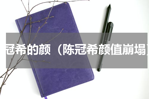 陈冠希的颜（陈冠希颜值崩塌）