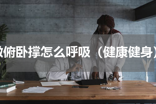 做俯卧撑怎么呼吸（健康健身）
