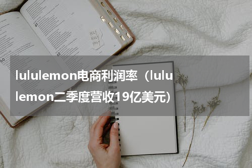 lululemon电商利润率（lululemon二季度营收19亿美元）