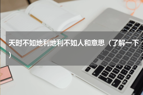 天时不如地利地利不如人和意思（了解一下）