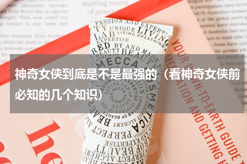 神奇女侠到底是不是最强的（看神奇女侠前必知的几个知识）