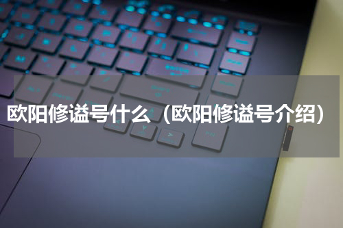 欧阳修谥号什么（欧阳修谥号介绍）