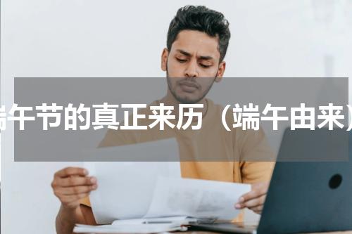 端午节的真正来历（端午由来）