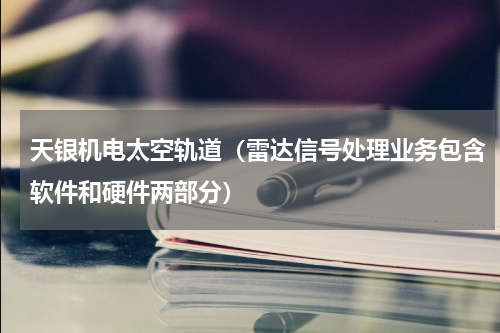 天银机电太空轨道（雷达信号处理业务包含软件和硬件两部分）