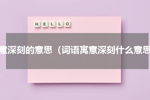 寓意深刻的意思（词语寓意深刻什么意思）